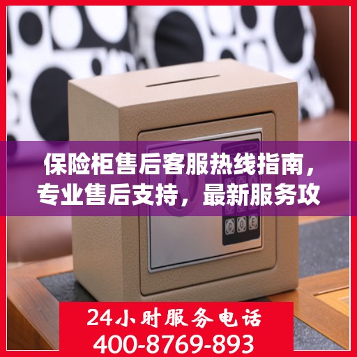 保险柜售后客服热线指南，专业售后支持，最新服务攻略（Day 1）