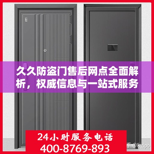 久久防盗门售后网点全面解析，权威信息与一站式服务体验