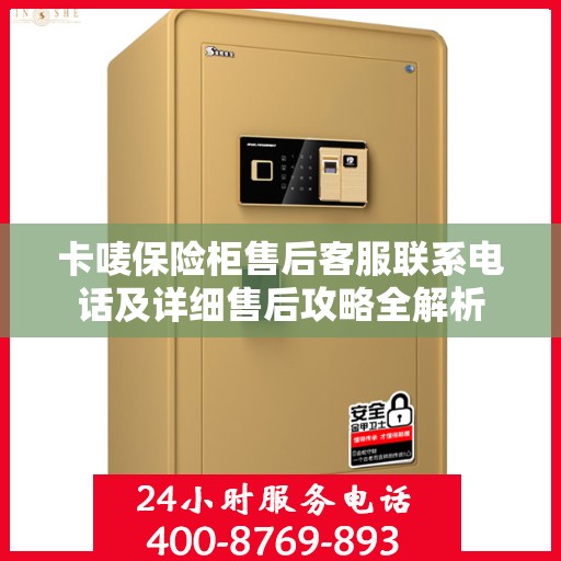 卡唛保险柜售后客服联系电话及详细售后攻略全解析
