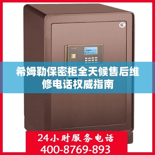 希姆勒保密柜全天候售后维修电话权威指南