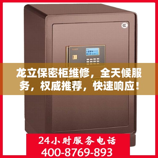 龙立保密柜维修，全天候服务，权威推荐，快速响应！
