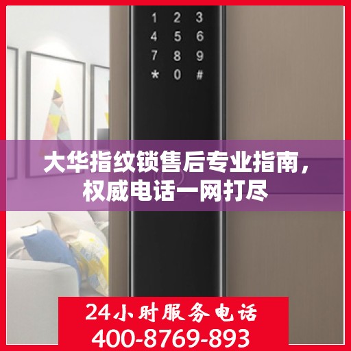 大华指纹锁售后专业指南，权威电话一网打尽