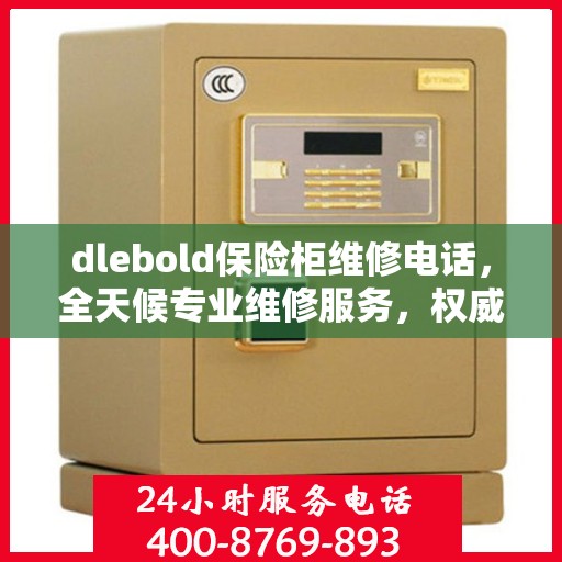 dlebold保险柜维修电话，全天候专业维修服务，权威推荐热线！