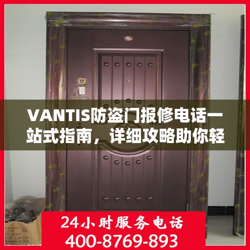 VANTIS防盗门报修电话一站式指南，详细攻略助你轻松解决故障问题