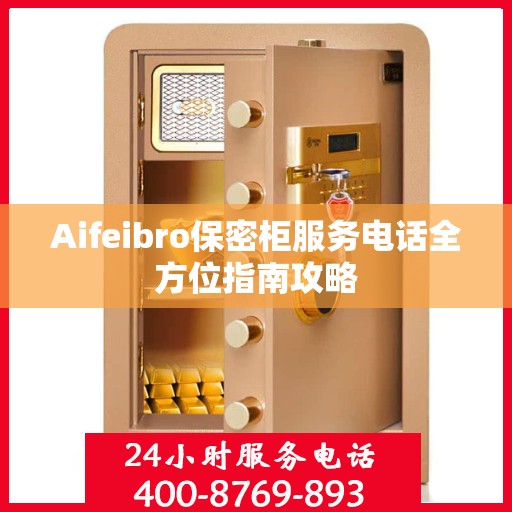 Aifeibro保密柜服务电话全方位指南攻略