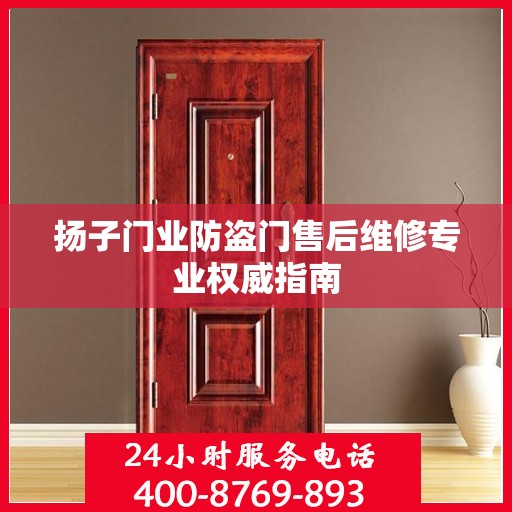 扬子门业防盗门售后维修专业权威指南