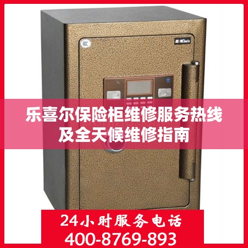乐喜尔保险柜维修服务热线及全天候维修指南