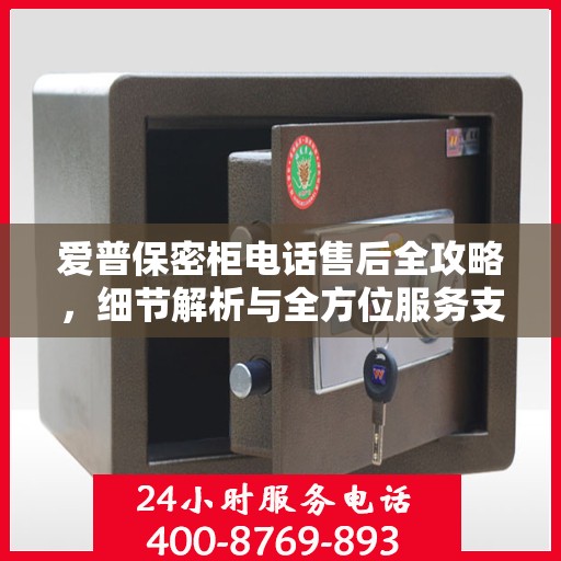 爱普保密柜电话售后全攻略，细节解析与全方位服务支持