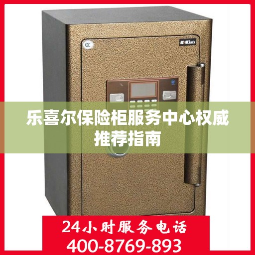 乐喜尔保险柜服务中心权威推荐指南