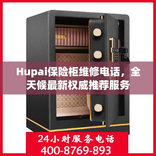 Hupai保险柜维修电话，全天候最新权威推荐服务
