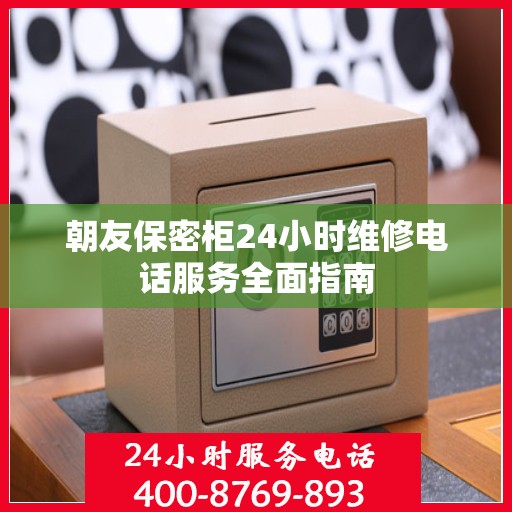 朝友保密柜24小时维修电话服务全面指南