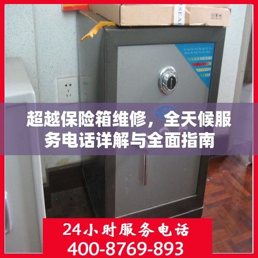 超越保险箱维修，全天候服务电话详解与全面指南