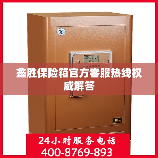 鑫胜保险箱官方客服热线权威解答