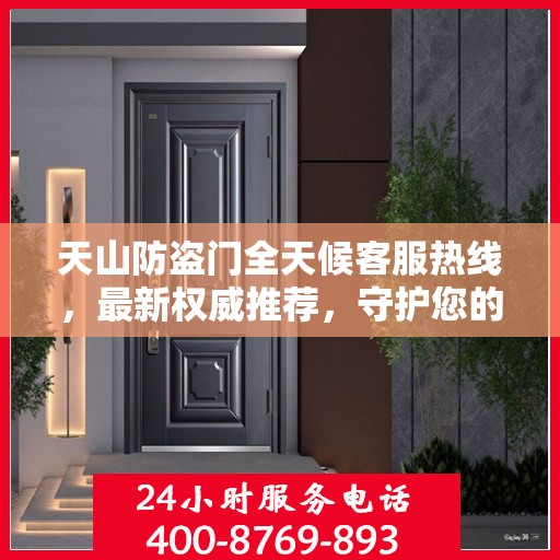 天山防盗门全天候客服热线，最新权威推荐，守护您的安全之门