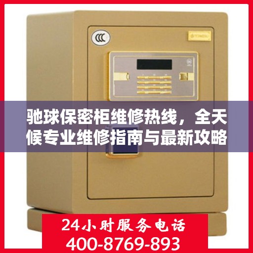 驰球保密柜维修热线，全天候专业维修指南与最新攻略