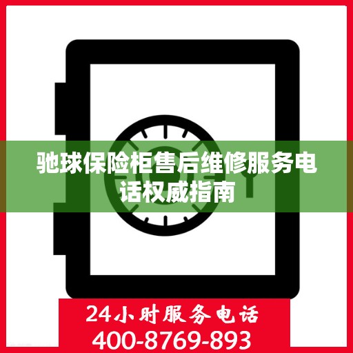 驰球保险柜售后维修服务电话权威指南