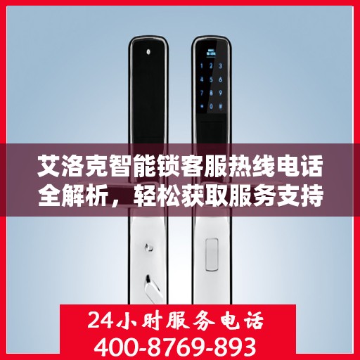 艾洛克智能锁客服热线电话全解析，轻松获取服务支持