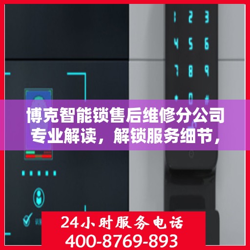 博克智能锁售后维修分公司专业解读，解锁服务细节，为您的安全保驾护航