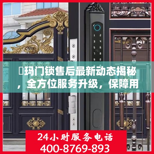 玥玛门锁售后最新动态揭秘，全方位服务升级，保障用户安全权益