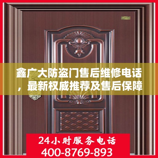 鑫广大防盗门售后维修电话，最新权威推荐及售后保障服务介绍