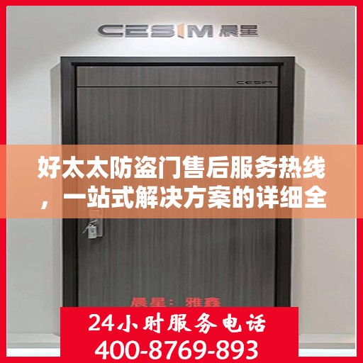 好太太防盗门售后服务热线，一站式解决方案的详细全面指南