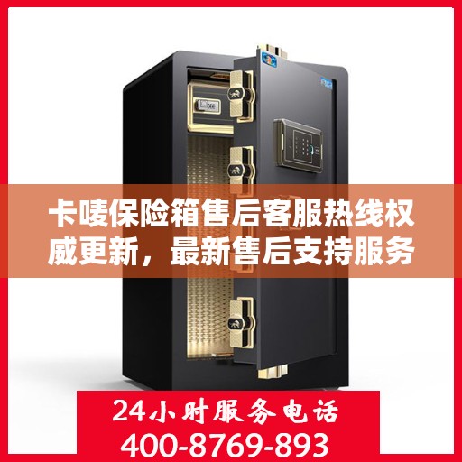 卡唛保险箱售后客服热线权威更新，最新售后支持服务推荐