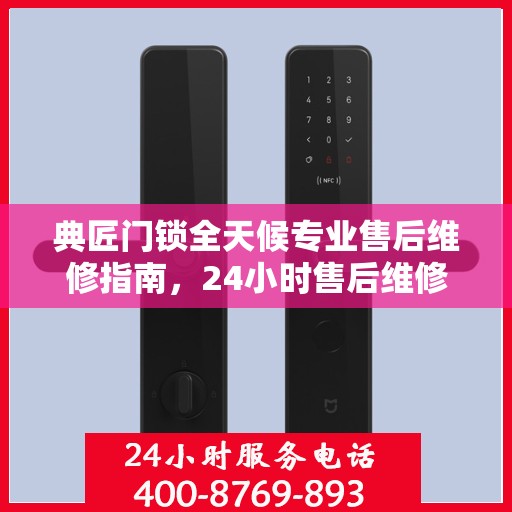 典匠门锁全天候专业售后维修指南，24小时售后维修电话权威解析