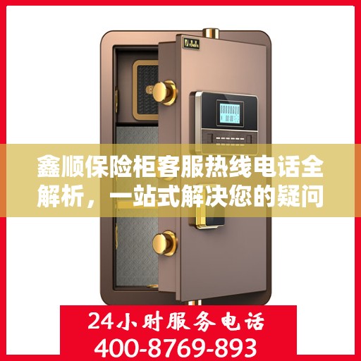 鑫顺保险柜客服热线电话全解析，一站式解决您的疑问和需求
