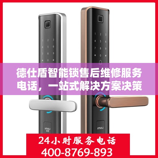 德仕盾智能锁售后维修服务电话，一站式解决方案决策指南