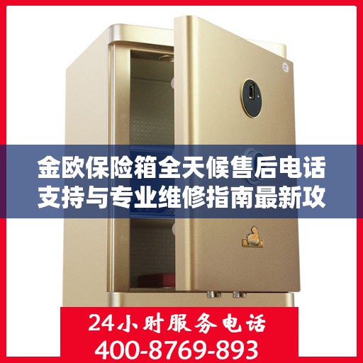 金欧保险箱全天候售后电话支持与专业维修指南最新攻略