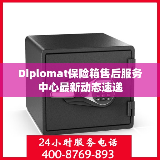 Diplomat保险箱售后服务中心最新动态速递
