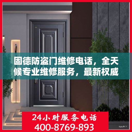 固德防盗门维修电话，全天候专业维修服务，最新权威推荐热线