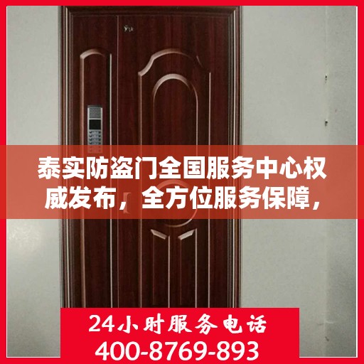 泰实防盗门全国服务中心权威发布，全方位服务保障，守护您的安全门户