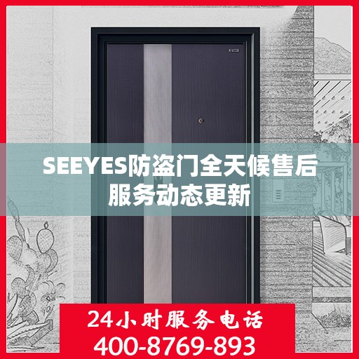 SEEYES防盗门全天候售后服务动态更新