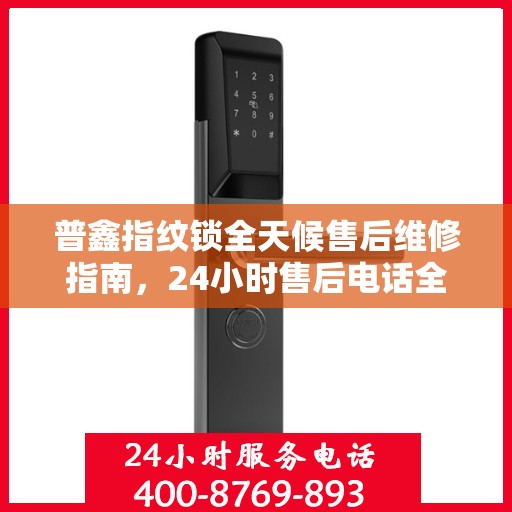 普鑫指纹锁全天候售后维修指南，24小时售后电话全解析