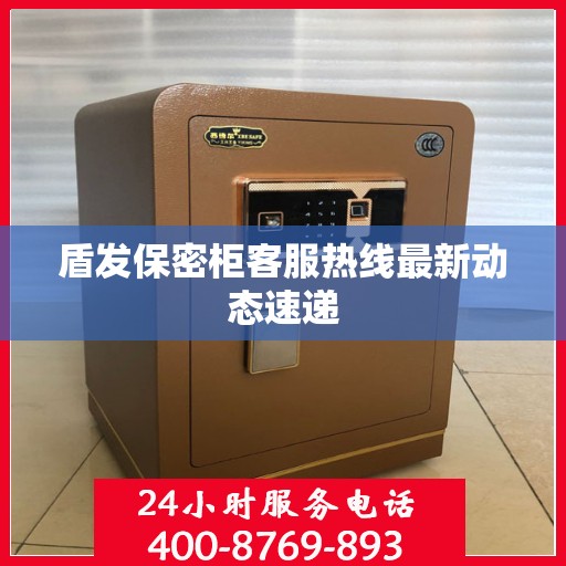 盾发保密柜客服热线最新动态速递