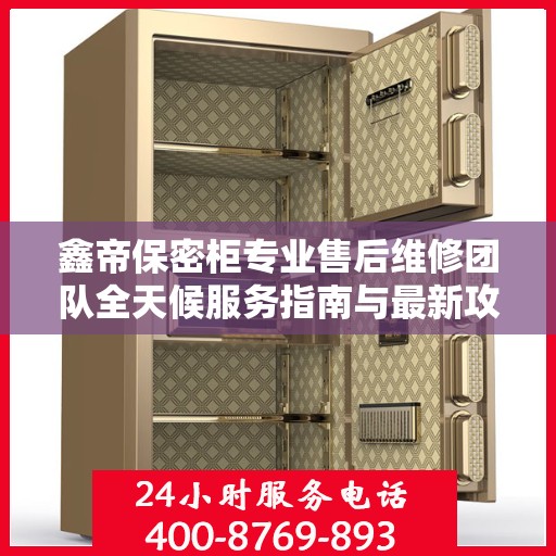 鑫帝保密柜专业售后维修团队全天候服务指南与最新攻略，24小时售后维修电话全解析