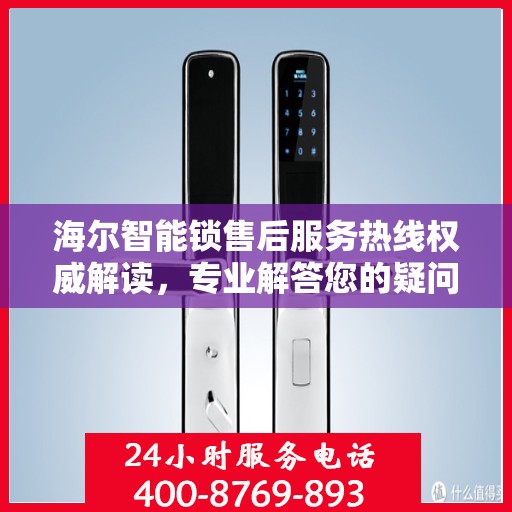 海尔智能锁售后服务热线权威解读，专业解答您的疑问与需求