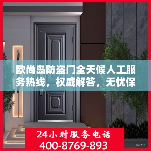 欧尚岛防盗门全天候人工服务热线，权威解答，无忧保障安全门户