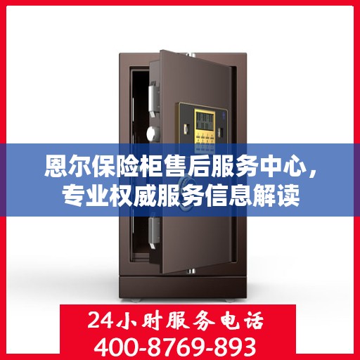 恩尔保险柜售后服务中心，专业权威服务信息解读