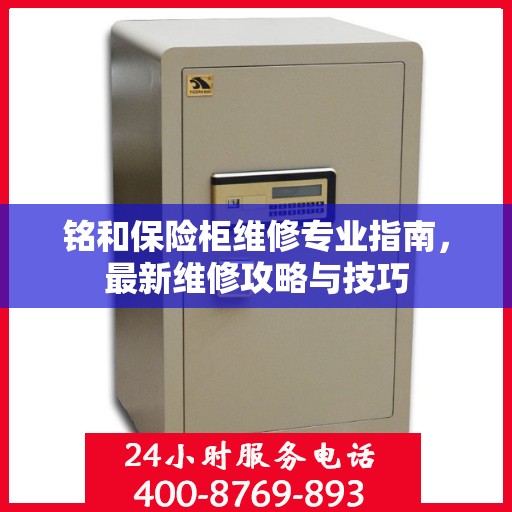 铭和保险柜维修专业指南，最新维修攻略与技巧