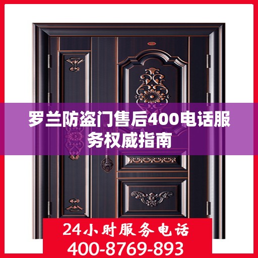 罗兰防盗门售后400电话服务权威指南