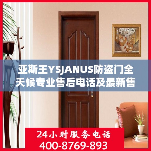 亚斯王YSJANUS防盗门全天候专业售后电话及最新售后指南攻略