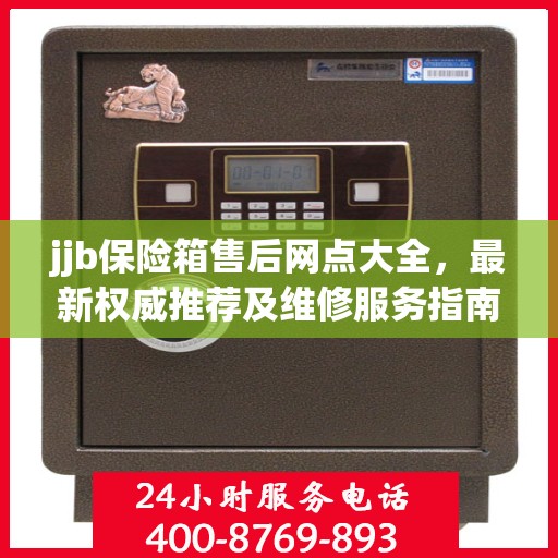 jjb保险箱售后网点大全，最新权威推荐及维修服务指南