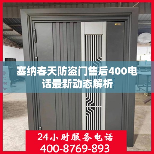 塞纳春天防盗门售后400电话最新动态解析