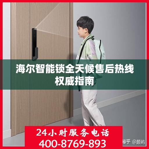海尔智能锁全天候售后热线权威指南