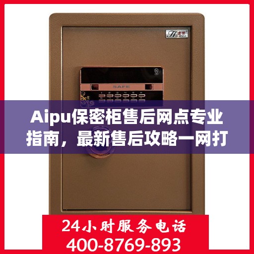 Aipu保密柜售后网点专业指南，最新售后攻略一网打尽