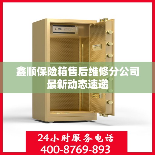 鑫顺保险箱售后维修分公司最新动态速递