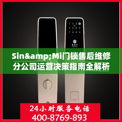 Sin&Mi门锁售后维修分公司运营决策指南全解析