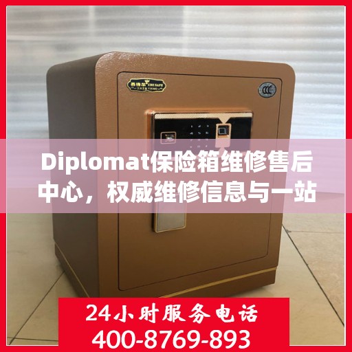 Diplomat保险箱维修售后中心，权威维修信息与一站式服务